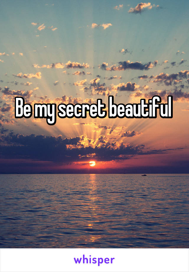 Be my secret beautiful 

