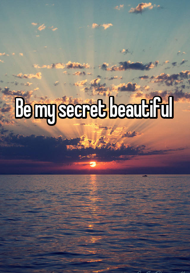 Be my secret beautiful 

