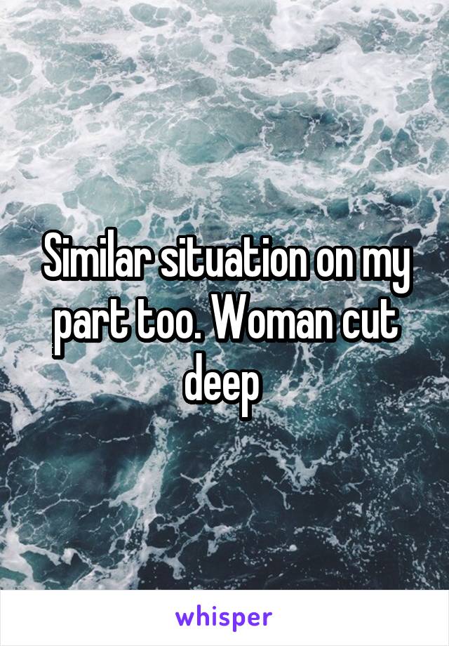 Similar situation on my part too. Woman cut deep 