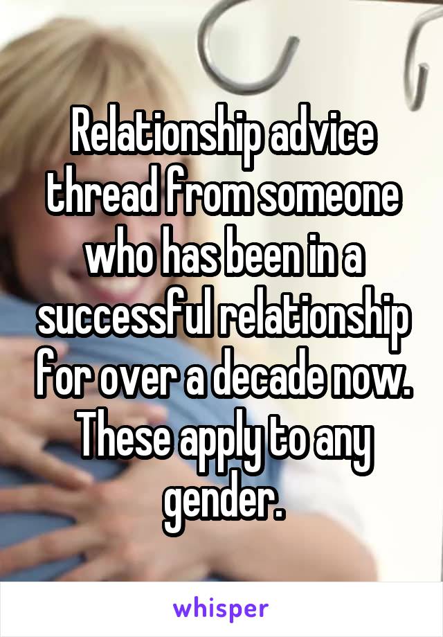 Relationship advice thread from someone who has been in a successful relationship for over a decade now. These apply to any gender.