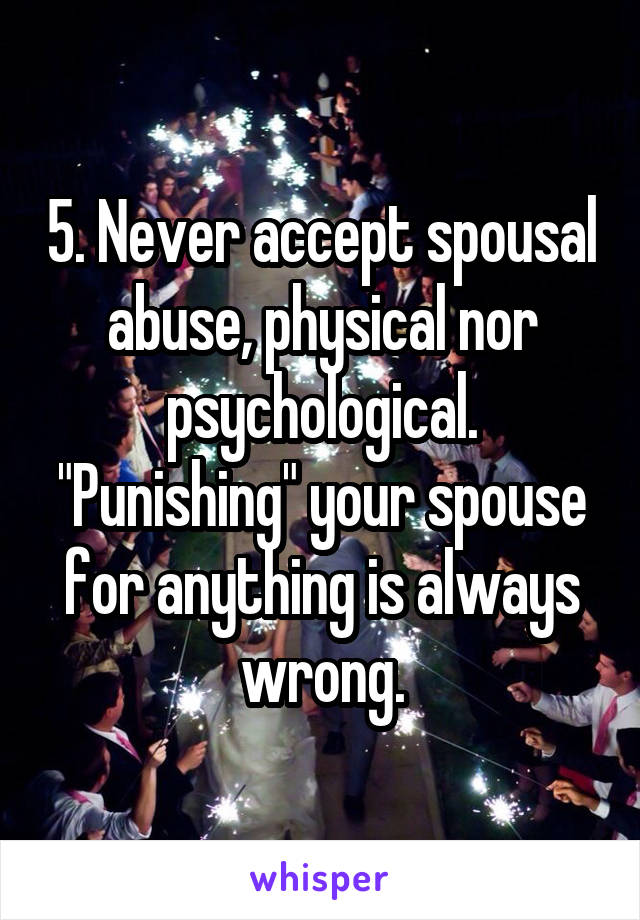 5. Never accept spousal abuse, physical nor psychological. "Punishing" your spouse for anything is always wrong.