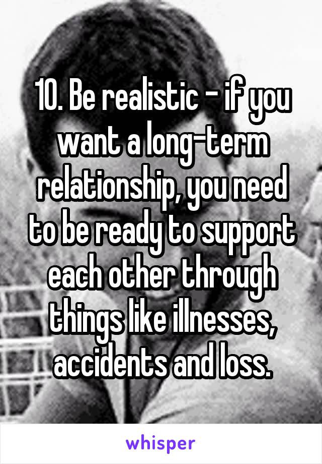 10. Be realistic - if you want a long-term relationship, you need to be ready to support each other through things like illnesses, accidents and loss.