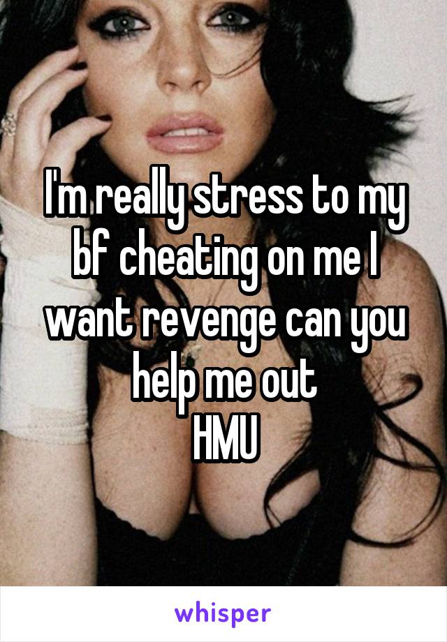 I'm really stress to my bf cheating on me I want revenge can you help me out
HMU