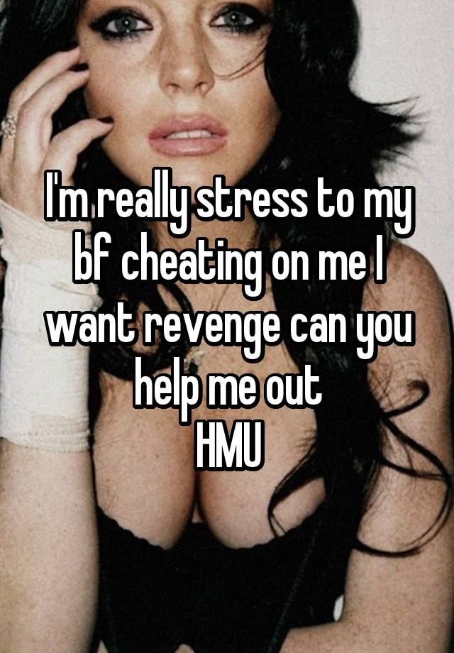 I'm really stress to my bf cheating on me I want revenge can you help me out
HMU