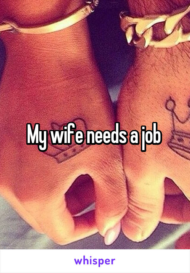 My wife needs a job 