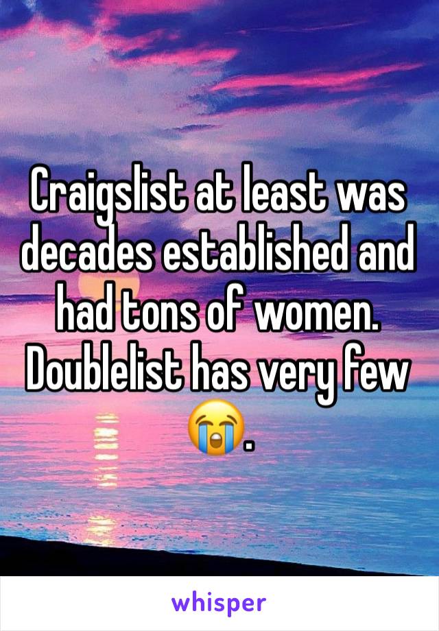 Craigslist at least was decades established and had tons of women. Doublelist has very few 😭.