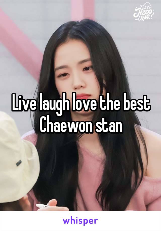 Live laugh love the best Chaewon stan