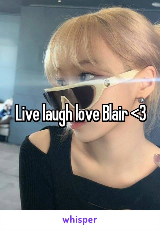 Live laugh love Blair <3