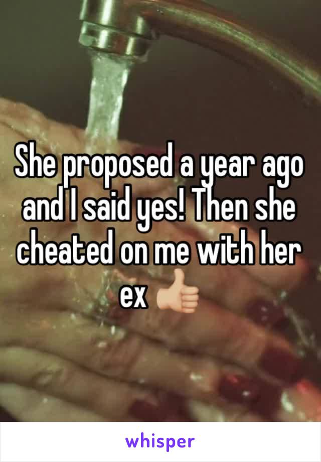 She proposed a year ago and I said yes! Then she cheated on me with her ex 👍🏼 