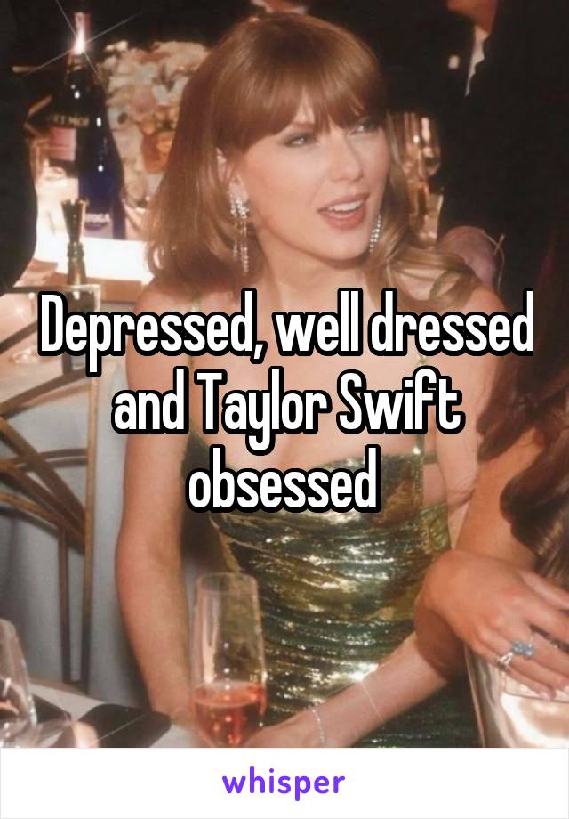 Depressed, well dressed and Taylor Swift obsessed 