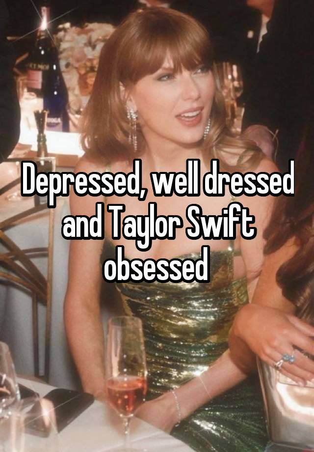 Depressed, well dressed and Taylor Swift obsessed 