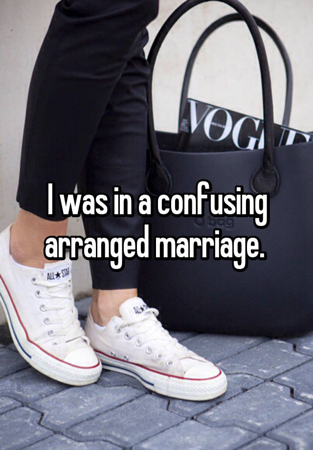 I was in a confusing arranged marriage. 