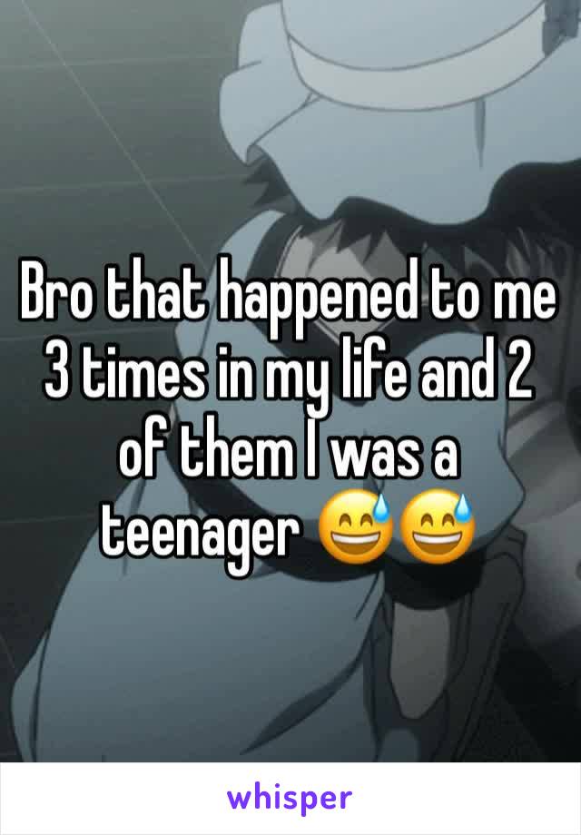 Bro that happened to me 3 times in my life and 2 of them I was a teenager 😅😅