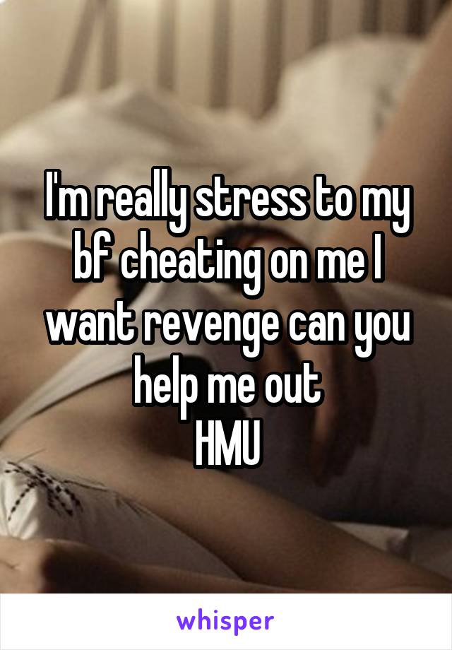 I'm really stress to my bf cheating on me I want revenge can you help me out
HMU