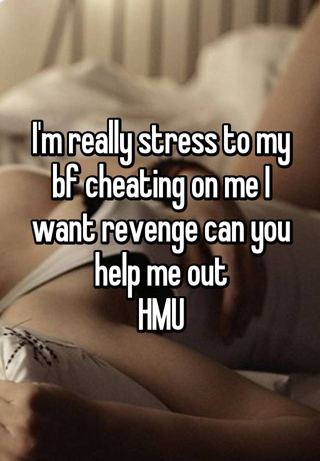 I'm really stress to my bf cheating on me I want revenge can you help me out
HMU