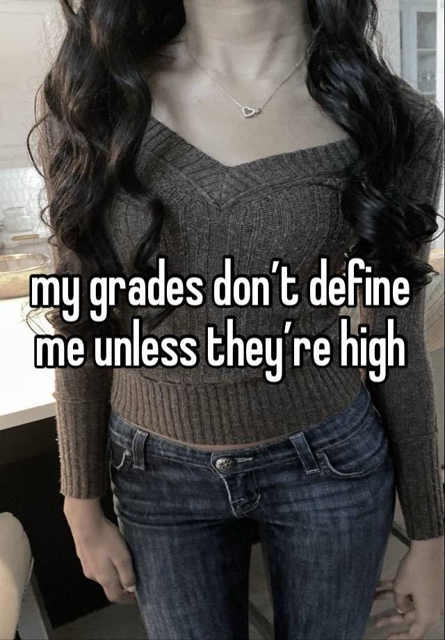 my grades don’t define me unless they’re high