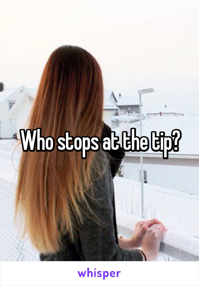 Who stops at the tip?