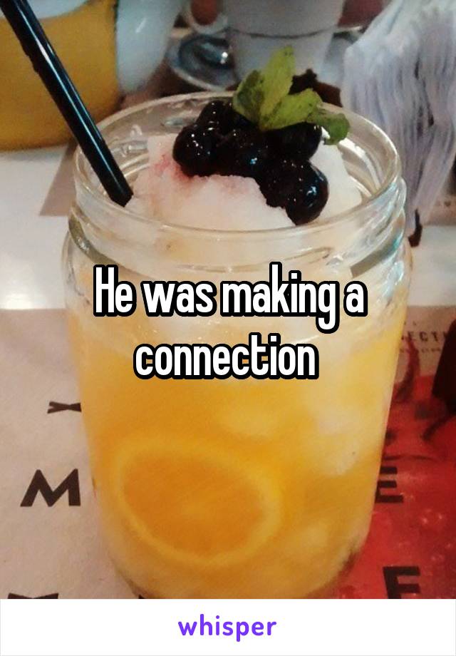 He was making a connection 