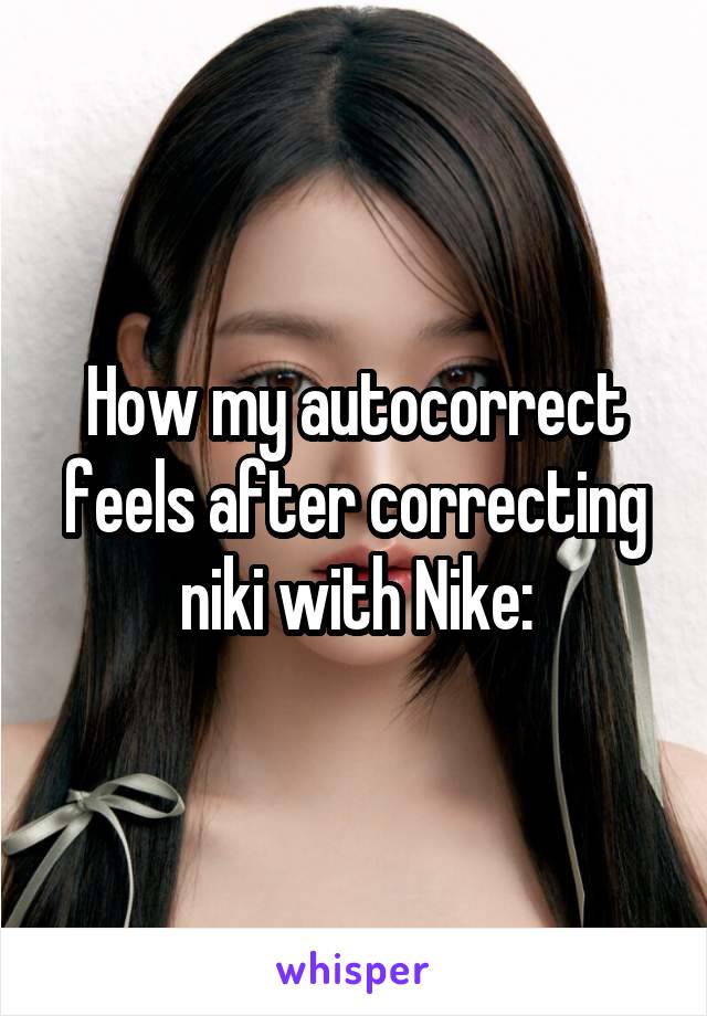 How my autocorrect feels after correcting niki with Nike: