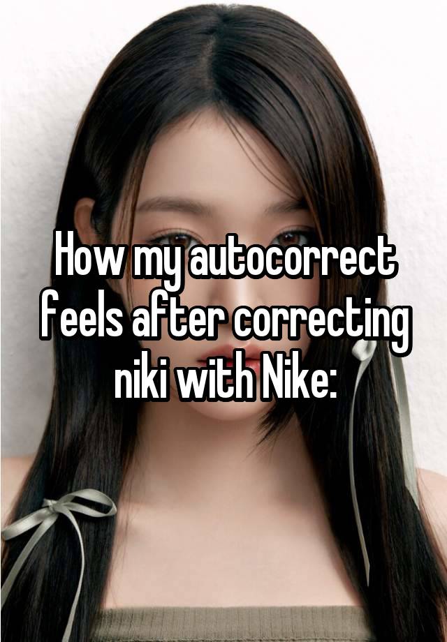How my autocorrect feels after correcting niki with Nike: