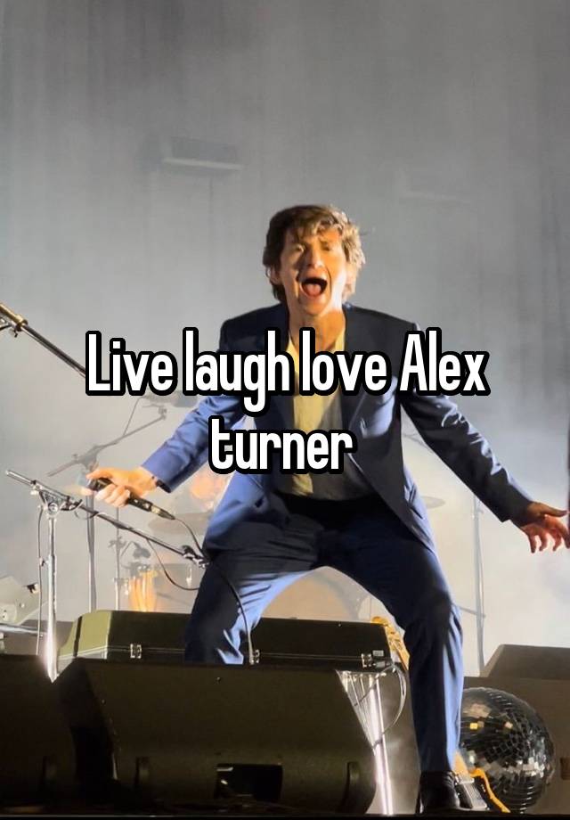 Live laugh love Alex turner 