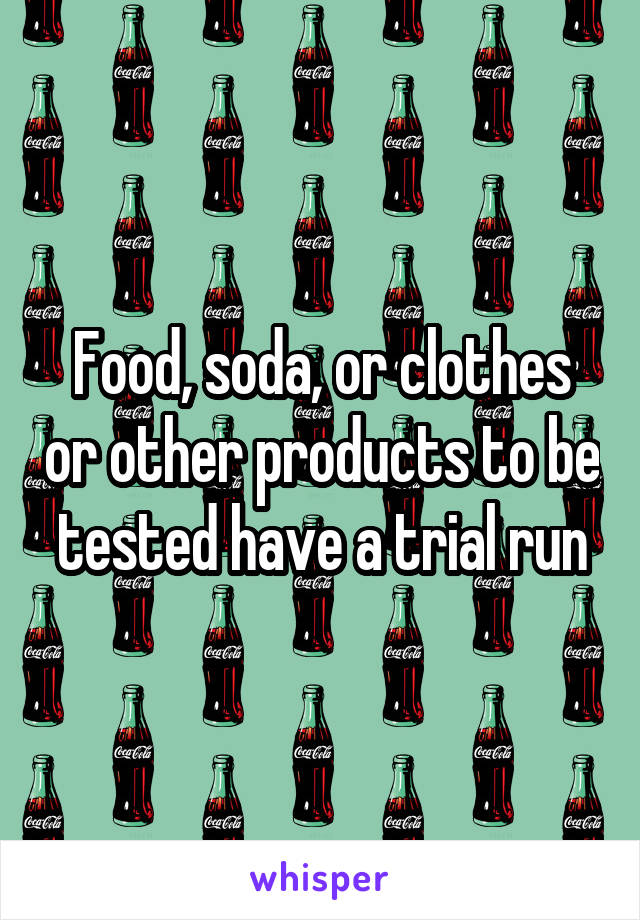 Food, soda, or clothes or other products to be tested have a trial run