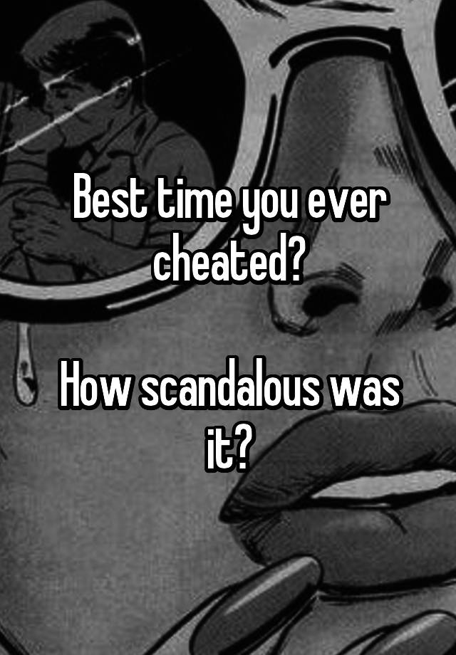 Best time you ever cheated?

How scandalous was it?