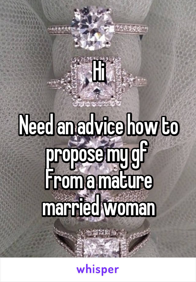 Hi

Need an advice how to propose my gf 
From a mature married woman