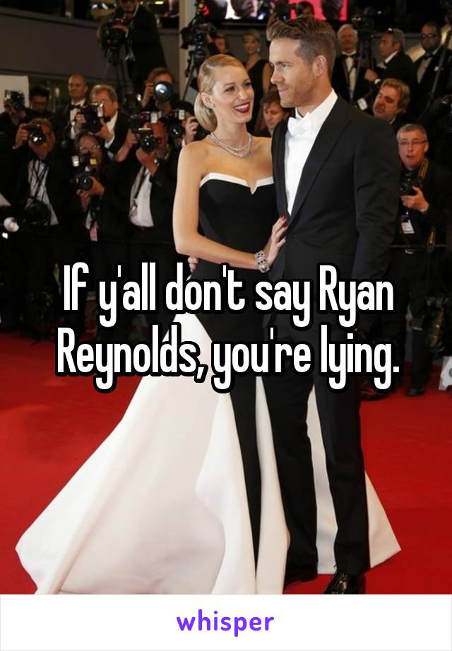 If y'all don't say Ryan Reynolds, you're lying.