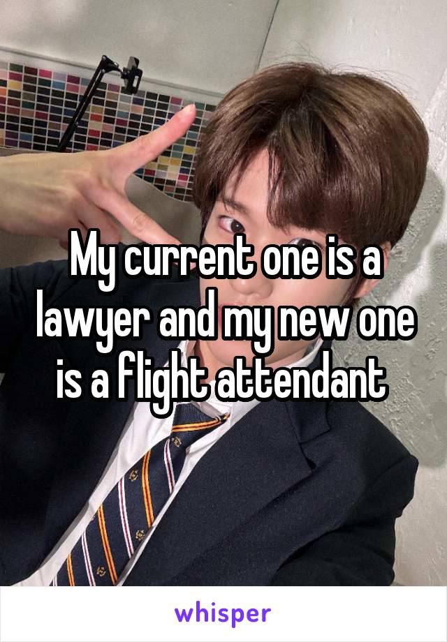 My current one is a lawyer and my new one is a flight attendant 