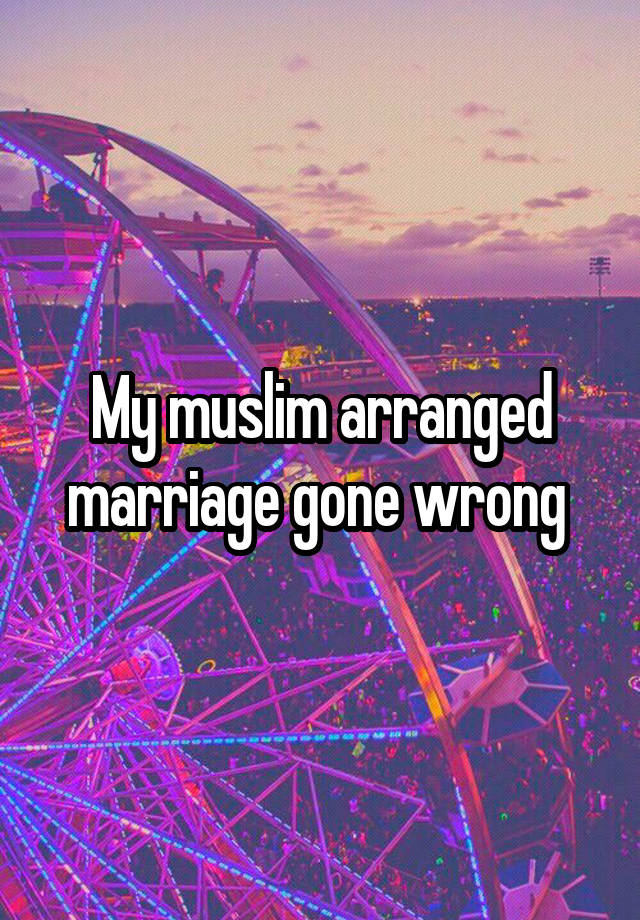 My muslim arranged marriage gone wrong 