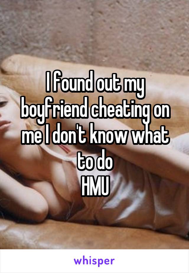 I found out my boyfriend cheating on me I don't know what to do
HMU