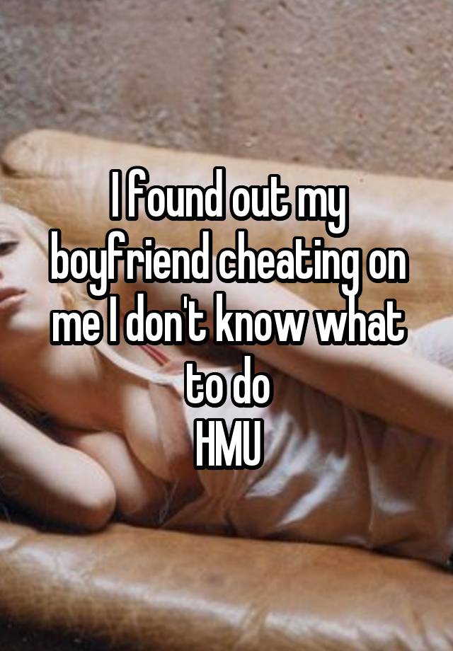 I found out my boyfriend cheating on me I don't know what to do
HMU