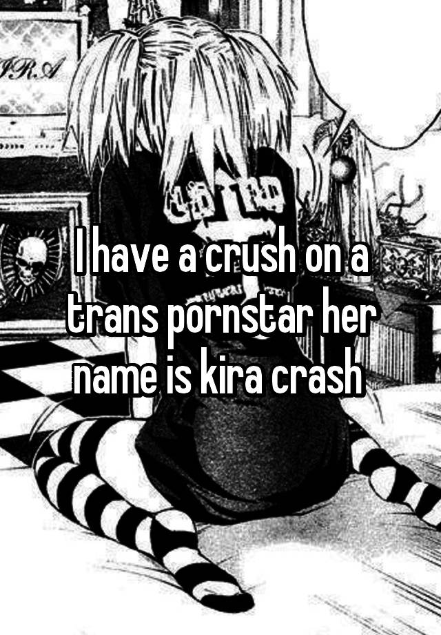 I have a crush on a trans pornstar her name is kira crash 