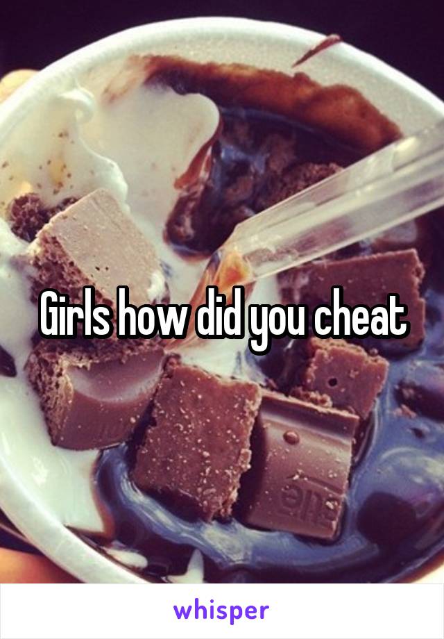 Girls how did you cheat