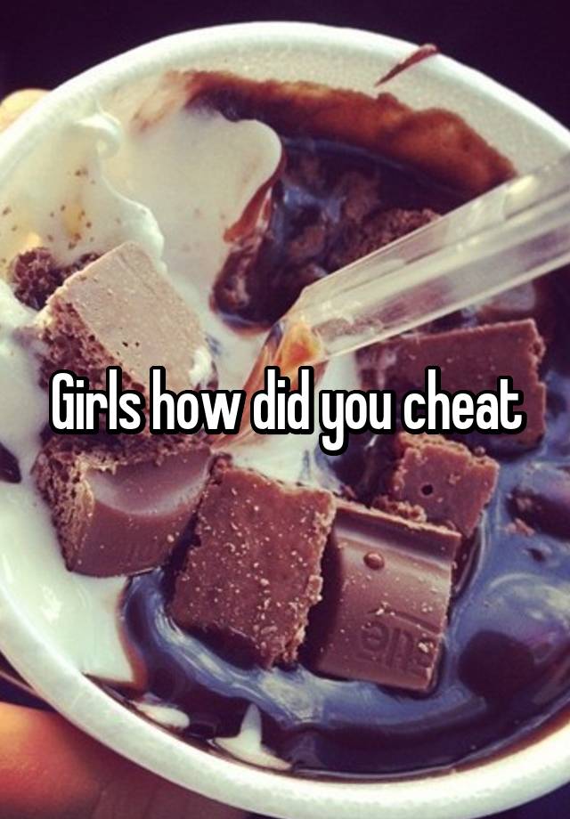 Girls how did you cheat