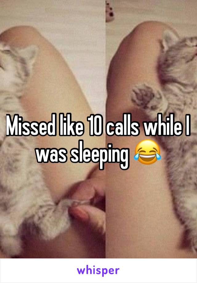 Missed like 10 calls while I was sleeping 😂