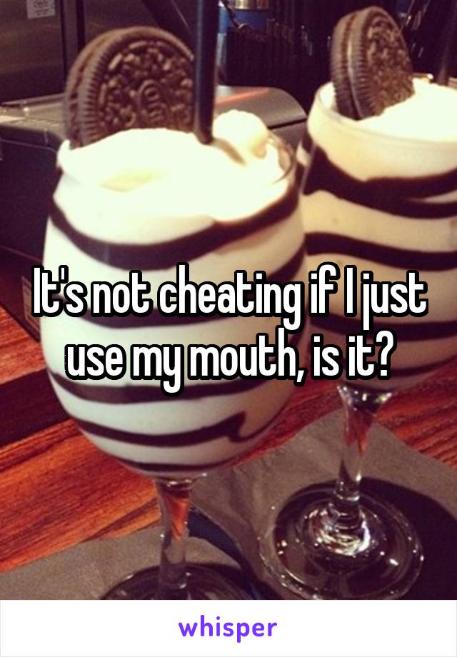 It's not cheating if I just use my mouth, is it?