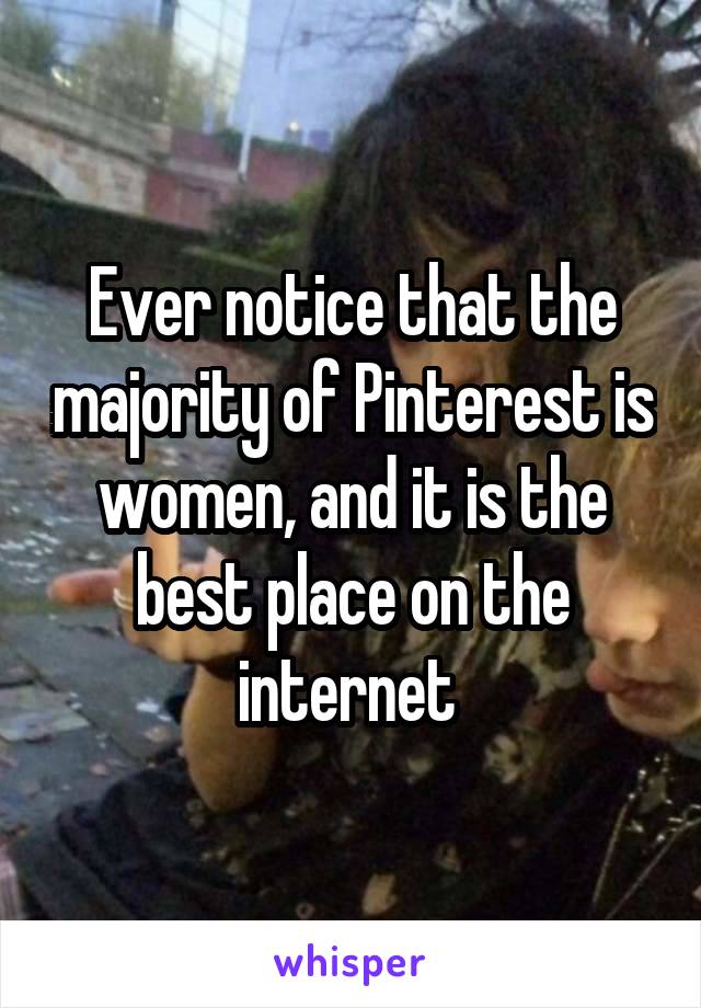 Ever notice that the majority of Pinterest is women, and it is the best place on the internet 