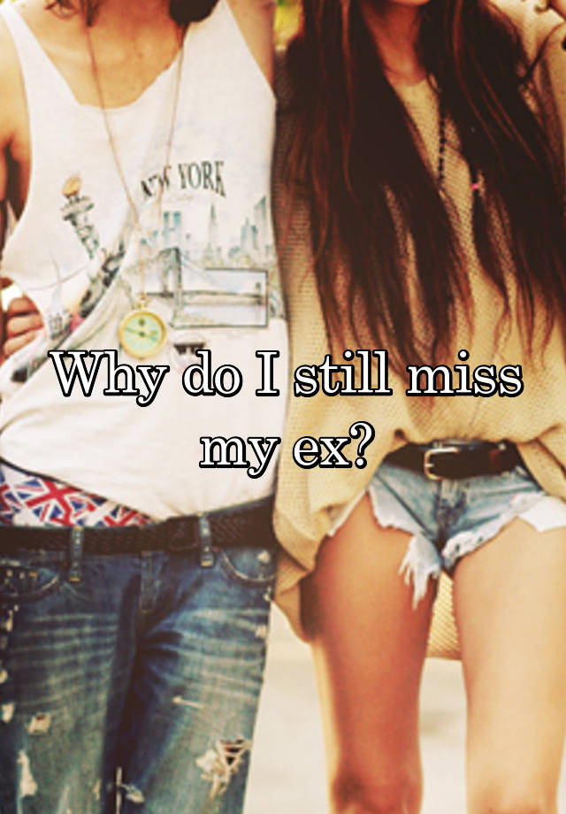 Why do I still miss my ex?