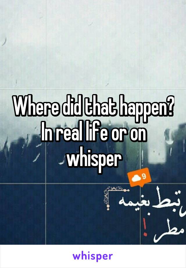 Where did that happen? In real life or on whisper