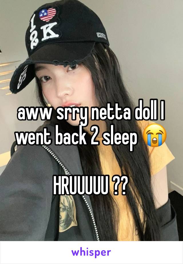 aww srry netta doll I went back 2 sleep 😭

HRUUUUU ?? 