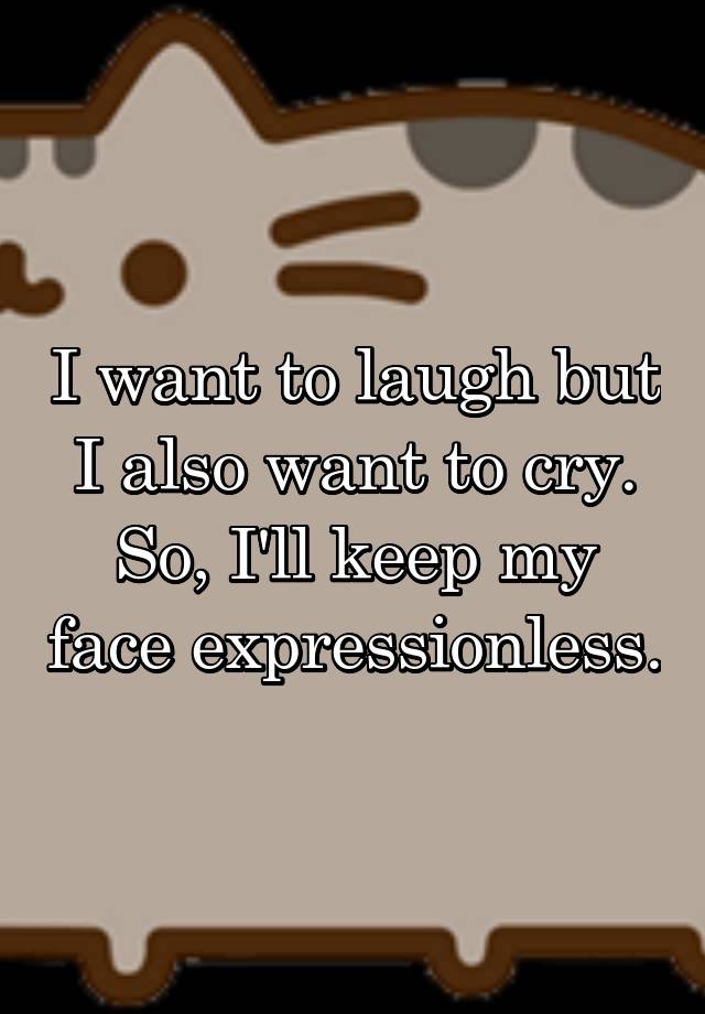 I want to laugh but I also want to cry. So, I'll keep my face expressionless.