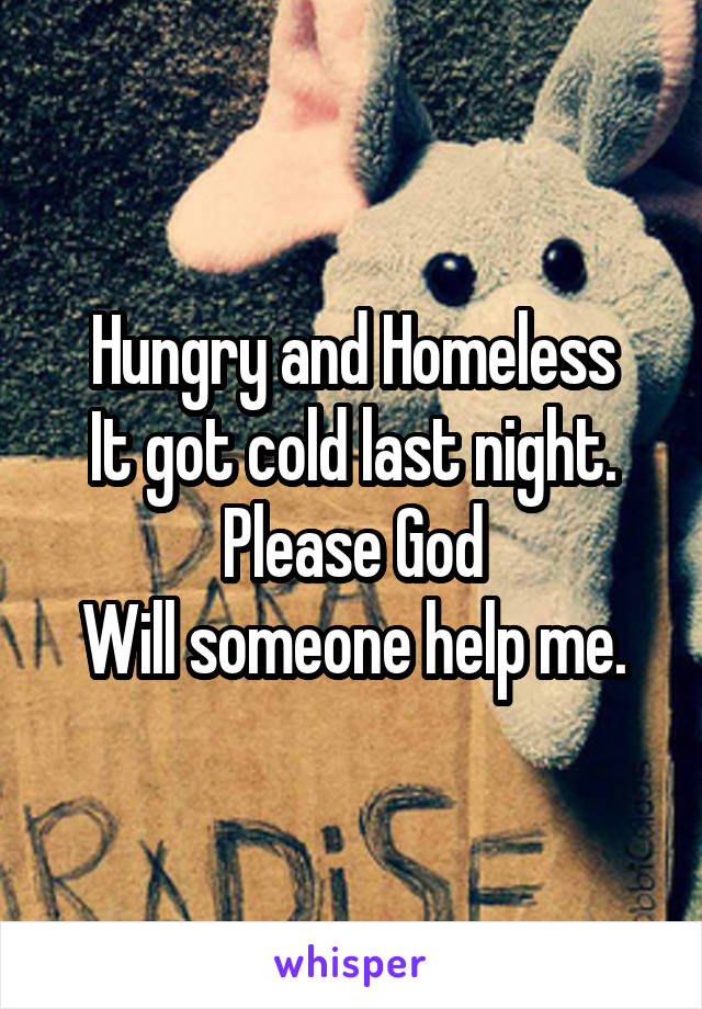 Hungry and Homeless
It got cold last night.
Please God
Will someone help me.