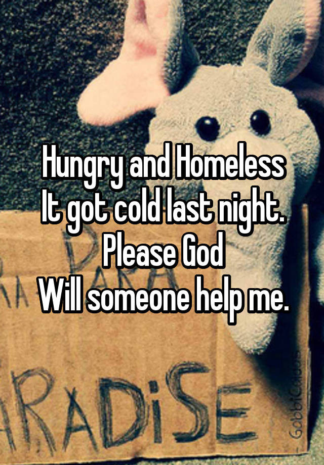 Hungry and Homeless
It got cold last night.
Please God
Will someone help me.