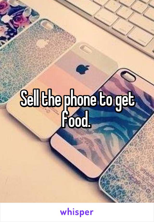 Sell the phone to get food. 