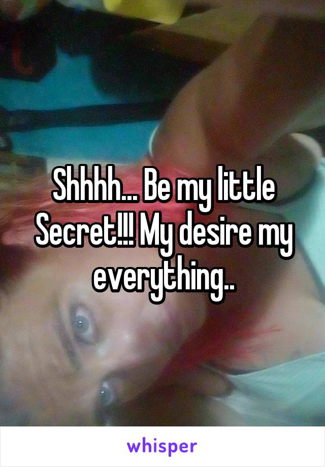 Shhhh... Be my little Secret!!! My desire my everything..