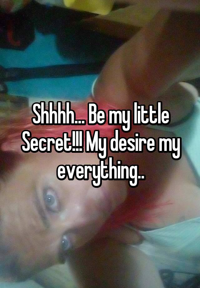 Shhhh... Be my little Secret!!! My desire my everything..