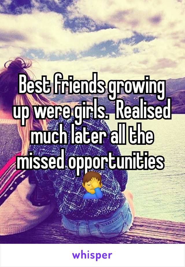 Best friends growing up were girls.  Realised much later all the missed opportunities 
🤦‍♂️