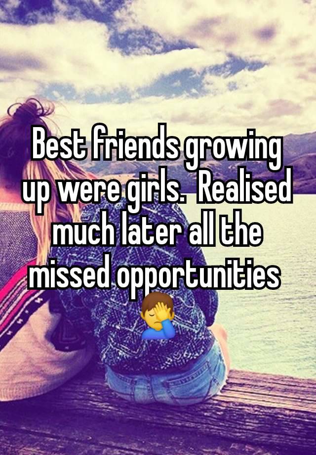 Best friends growing up were girls.  Realised much later all the missed opportunities 
🤦‍♂️